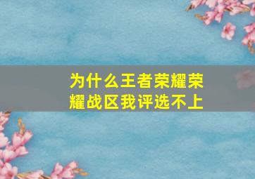 为什么王者荣耀荣耀战区我评选不上