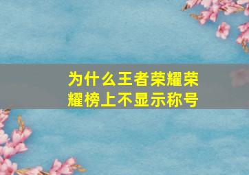 为什么王者荣耀荣耀榜上不显示称号