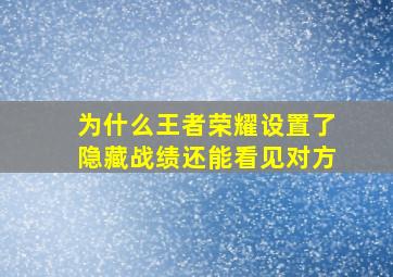 为什么王者荣耀设置了隐藏战绩还能看见对方