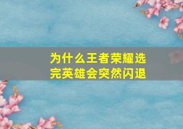 为什么王者荣耀选完英雄会突然闪退