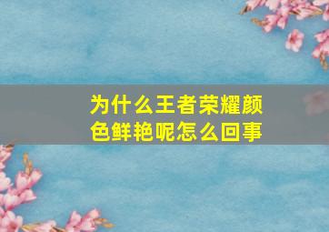 为什么王者荣耀颜色鲜艳呢怎么回事