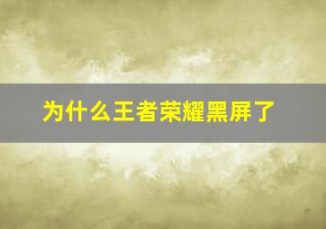 为什么王者荣耀黑屏了