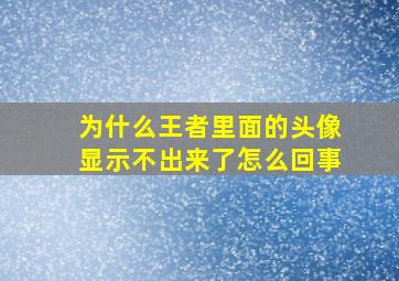 为什么王者里面的头像显示不出来了怎么回事