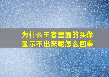 为什么王者里面的头像显示不出来呢怎么回事