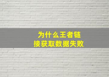 为什么王者链接获取数据失败