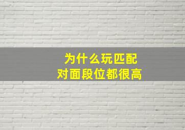 为什么玩匹配对面段位都很高