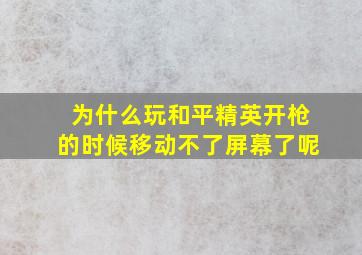 为什么玩和平精英开枪的时候移动不了屏幕了呢