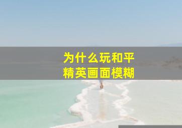 为什么玩和平精英画面模糊