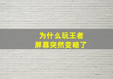 为什么玩王者屏幕突然变暗了