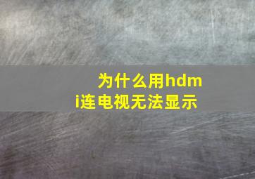 为什么用hdmi连电视无法显示