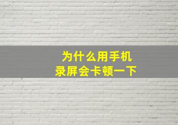 为什么用手机录屏会卡顿一下