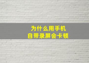 为什么用手机自带录屏会卡顿