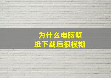 为什么电脑壁纸下载后很模糊