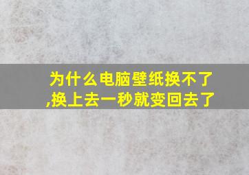 为什么电脑壁纸换不了,换上去一秒就变回去了