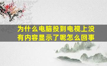 为什么电脑投到电视上没有内容显示了呢怎么回事