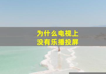 为什么电视上没有乐播投屏