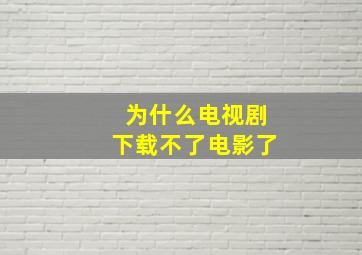 为什么电视剧下载不了电影了