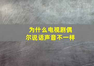 为什么电视剧偶尔说话声音不一样