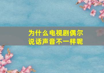 为什么电视剧偶尔说话声音不一样呢