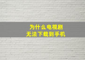 为什么电视剧无法下载到手机