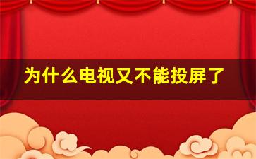 为什么电视又不能投屏了