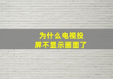 为什么电视投屏不显示画面了