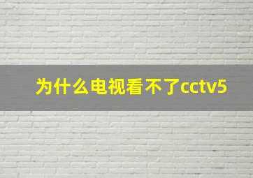 为什么电视看不了cctv5