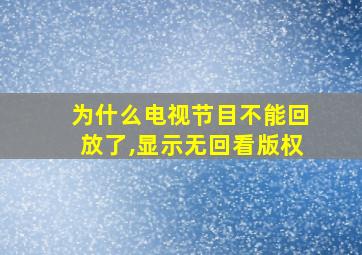 为什么电视节目不能回放了,显示无回看版权