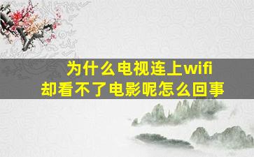 为什么电视连上wifi却看不了电影呢怎么回事