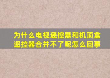 为什么电视遥控器和机顶盒遥控器合并不了呢怎么回事