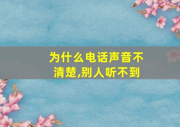 为什么电话声音不清楚,别人听不到