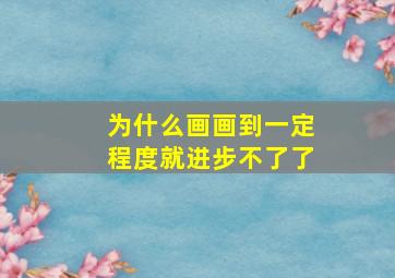 为什么画画到一定程度就进步不了了