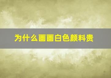 为什么画画白色颜料贵