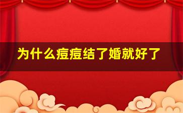 为什么痘痘结了婚就好了