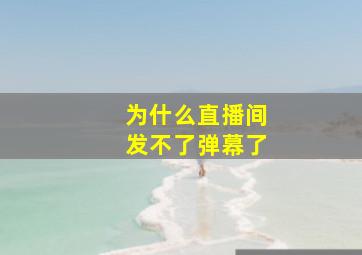 为什么直播间发不了弹幕了