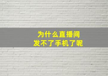 为什么直播间发不了手机了呢