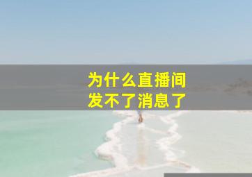 为什么直播间发不了消息了