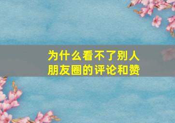 为什么看不了别人朋友圈的评论和赞