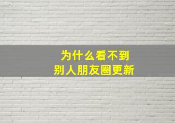 为什么看不到别人朋友圈更新