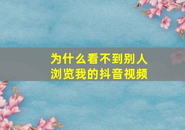 为什么看不到别人浏览我的抖音视频