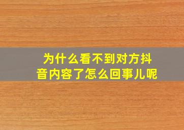 为什么看不到对方抖音内容了怎么回事儿呢