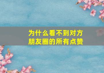 为什么看不到对方朋友圈的所有点赞