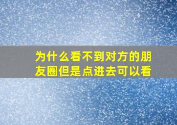 为什么看不到对方的朋友圈但是点进去可以看