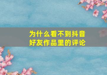 为什么看不到抖音好友作品里的评论