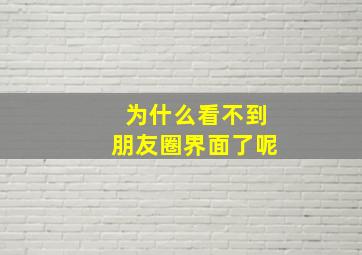 为什么看不到朋友圈界面了呢