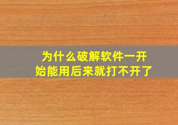 为什么破解软件一开始能用后来就打不开了