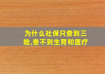 为什么社保只查到三险,查不到生育和医疗