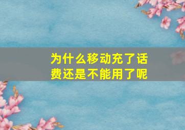 为什么移动充了话费还是不能用了呢