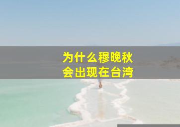 为什么穆晚秋会出现在台湾