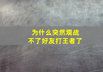 为什么突然观战不了好友打王者了